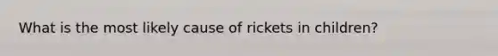 What is the most likely cause of rickets in children?