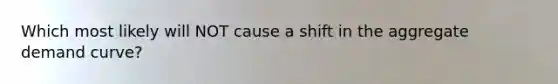 Which most likely will NOT cause a shift in the aggregate demand curve?