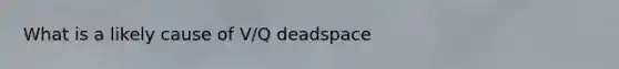 What is a likely cause of V/Q deadspace