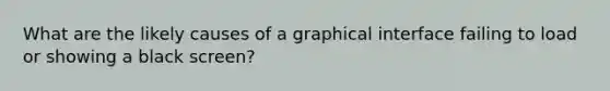 What are the likely causes of a graphical interface failing to load or showing a black screen?