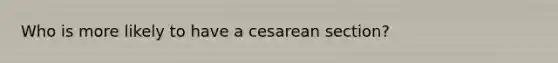 Who is more likely to have a cesarean section?