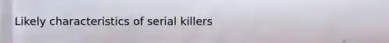 Likely characteristics of serial killers