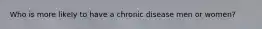 Who is more likely to have a chronic disease men or women?