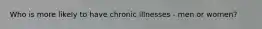 Who is more likely to have chronic illnesses - men or women?
