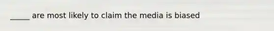 _____ are most likely to claim the media is biased
