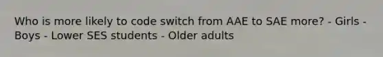 Who is more likely to code switch from AAE to SAE more? - Girls - Boys - Lower SES students - Older adults