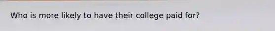 Who is more likely to have their college paid for?