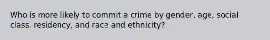 Who is more likely to commit a crime by gender, age, social class, residency, and race and ethnicity?