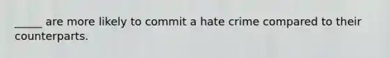 _____ are more likely to commit a hate crime compared to their counterparts.