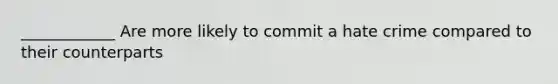 ____________ Are more likely to commit a hate crime compared to their counterparts