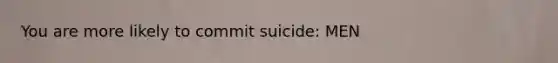 You are more likely to commit suicide: MEN