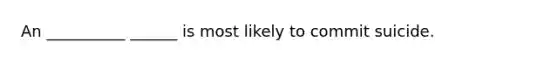 An __________ ______ is most likely to commit suicide.