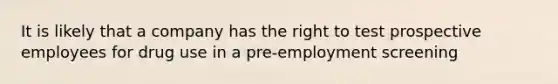 It is likely that a company has the right to test prospective employees for drug use in a pre-employment screening