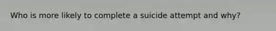 Who is more likely to complete a suicide attempt and why?