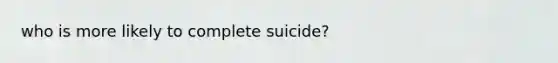 who is more likely to complete suicide?