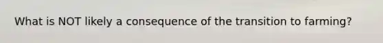 What is NOT likely a consequence of the transition to farming?