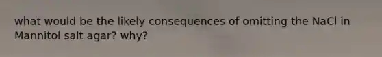 what would be the likely consequences of omitting the NaCl in Mannitol salt agar? why?