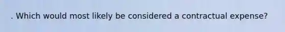 . Which would most likely be considered a contractual expense?