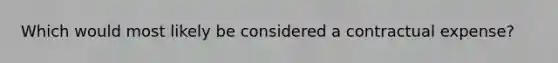 Which would most likely be considered a contractual expense?