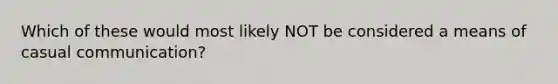 Which of these would most likely NOT be considered a means of casual communication?