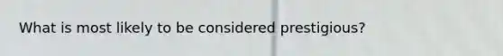 What is most likely to be considered prestigious?