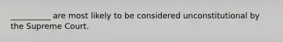 __________ are most likely to be considered unconstitutional by the Supreme Court.