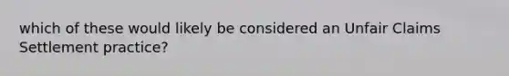 which of these would likely be considered an Unfair Claims Settlement practice?