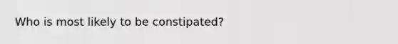 Who is most likely to be constipated?