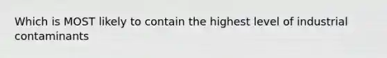 Which is MOST likely to contain the highest level of industrial contaminants