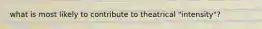what is most likely to contribute to theatrical "intensity"?