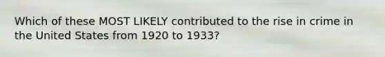 Which of these MOST LIKELY contributed to the rise in crime in the United States from 1920 to 1933?