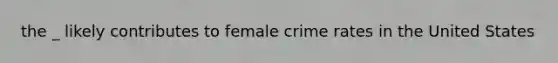 the _ likely contributes to female crime rates in the United States