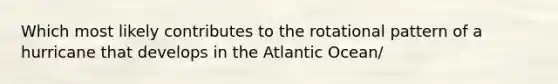 Which most likely contributes to the rotational pattern of a hurricane that develops in the Atlantic Ocean/