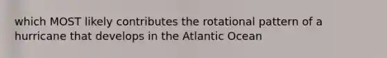 which MOST likely contributes the rotational pattern of a hurricane that develops in the Atlantic Ocean