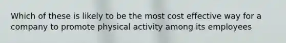 Which of these is likely to be the most cost effective way for a company to promote physical activity among its employees