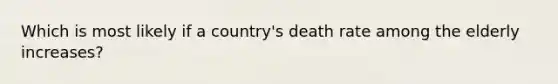 Which is most likely if a country's death rate among the elderly increases?