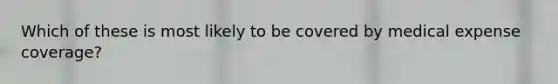 Which of these is most likely to be covered by medical expense coverage?