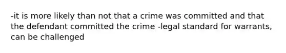 -it is more likely than not that a crime was committed and that the defendant committed the crime -legal standard for warrants, can be challenged