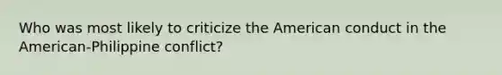 Who was most likely to criticize the American conduct in the American-Philippine conflict?