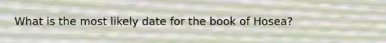 What is the most likely date for the book of Hosea?
