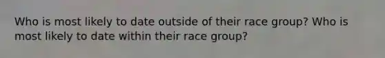 Who is most likely to date outside of their race group? Who is most likely to date within their race group?