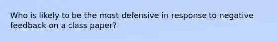 Who is likely to be the most defensive in response to negative feedback on a class paper?