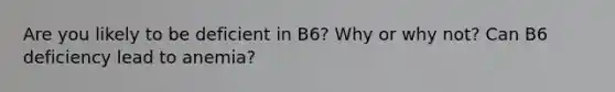 Are you likely to be deficient in B6? Why or why not? Can B6 deficiency lead to anemia?