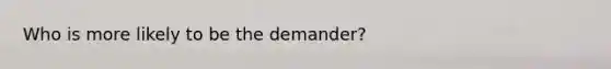 Who is more likely to be the demander?