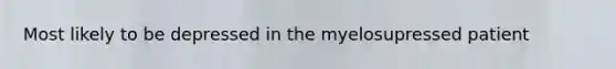 Most likely to be depressed in the myelosupressed patient