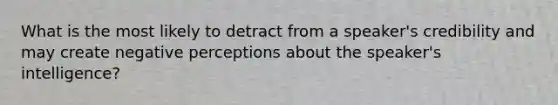 What is the most likely to detract from a speaker's credibility and may create negative perceptions about the speaker's intelligence?