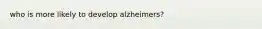 who is more likely to develop alzheimers?