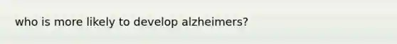 who is more likely to develop alzheimers?