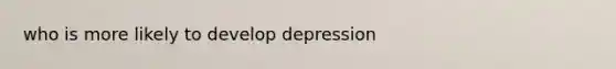 who is more likely to develop depression