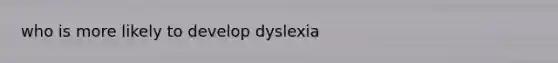 who is more likely to develop dyslexia